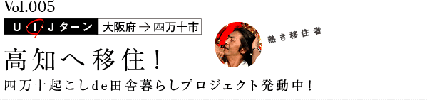 Vol.5 高知へ移住！四万十起こし de 田舎暮らしプロジェクト発動中！